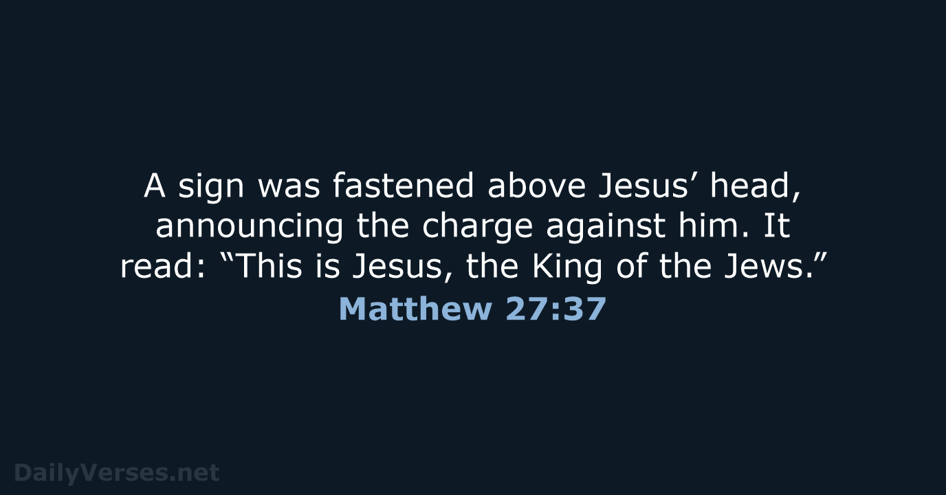 A sign was fastened above Jesus’ head, announcing the charge against him… Matthew 27:37