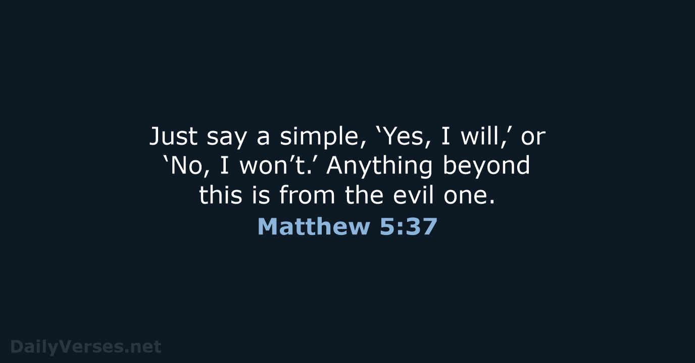 Just say a simple, ‘Yes, I will,’ or ‘No, I won’t.’ Anything… Matthew 5:37