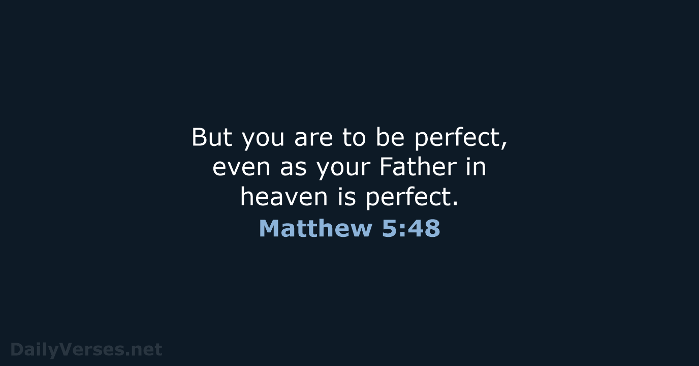 But you are to be perfect, even as your Father in heaven is perfect. Matthew 5:48
