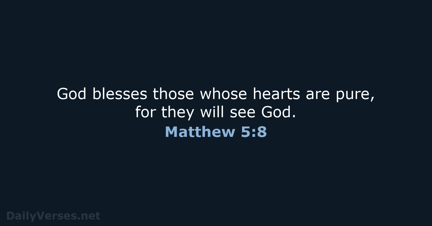 God blesses those whose hearts are pure, for they will see God. Matthew 5:8