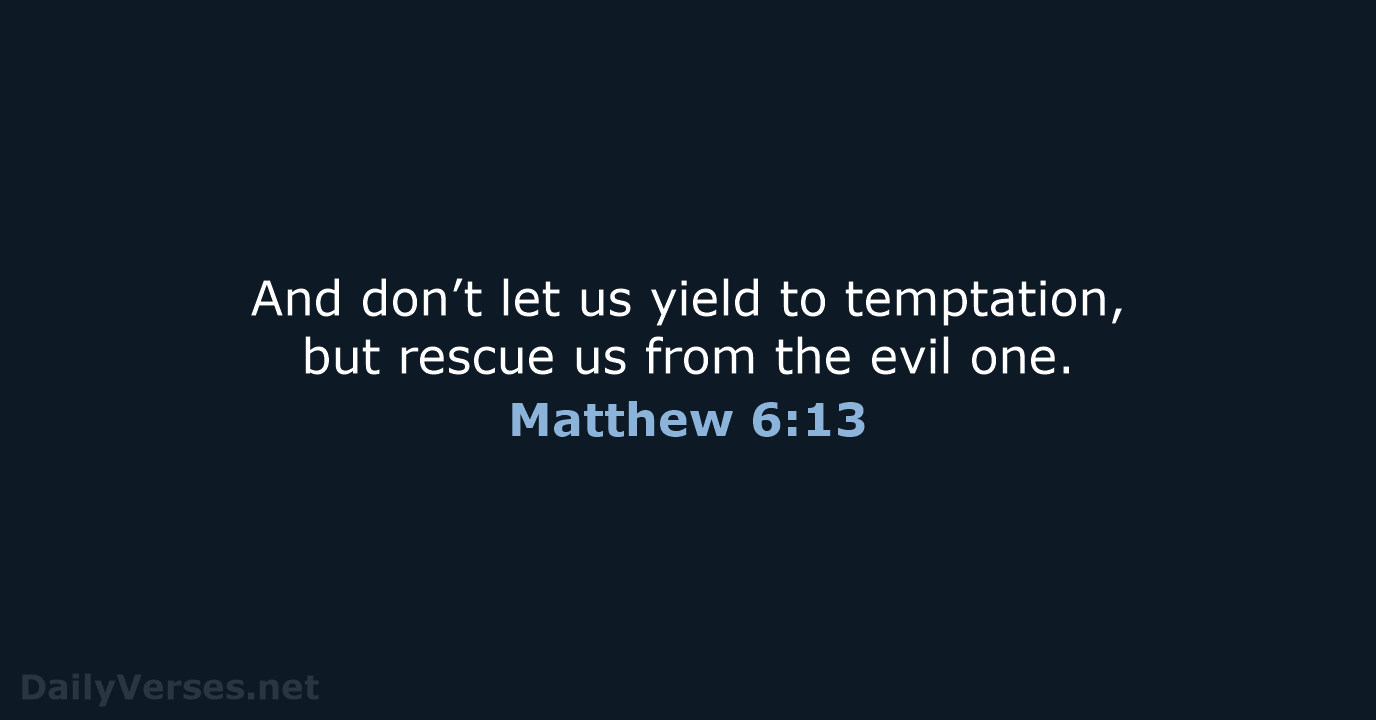 And don’t let us yield to temptation, but rescue us from the evil one. Matthew 6:13