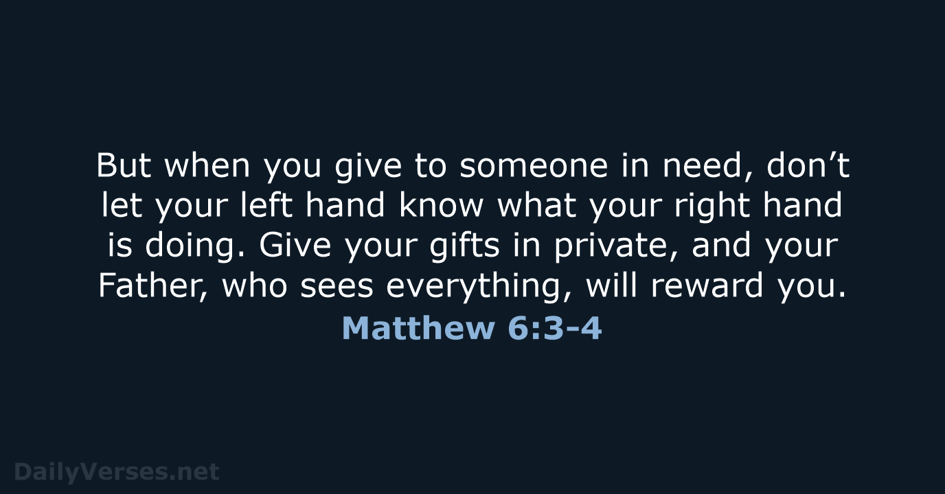 But when you give to someone in need, don’t let your left… Matthew 6:3-4