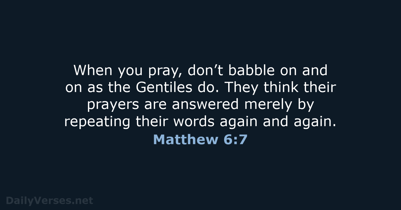 When you pray, don’t babble on and on as the Gentiles do… Matthew 6:7