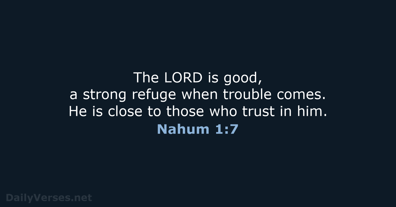 The LORD is good, a strong refuge when trouble comes. He is… Nahum 1:7