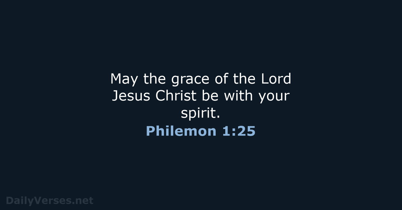 May the grace of the Lord Jesus Christ be with your spirit. Philemon 1:25