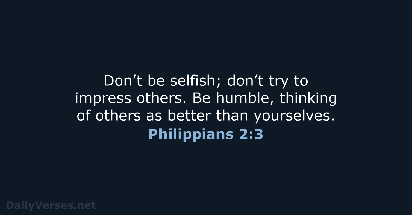 Don’t be selfish; don’t try to impress others. Be humble, thinking of… Philippians 2:3