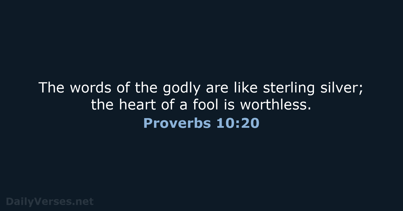 The words of the godly are like sterling silver; the heart of… Proverbs 10:20