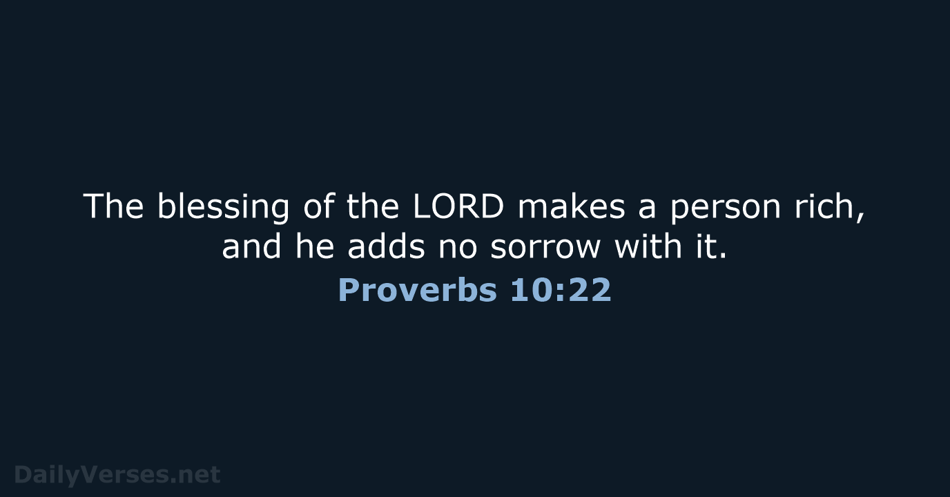 The blessing of the LORD makes a person rich, and he adds… Proverbs 10:22