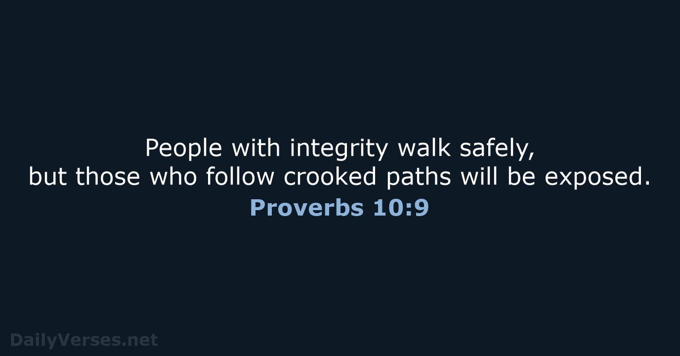 People with integrity walk safely, but those who follow crooked paths will be exposed. Proverbs 10:9
