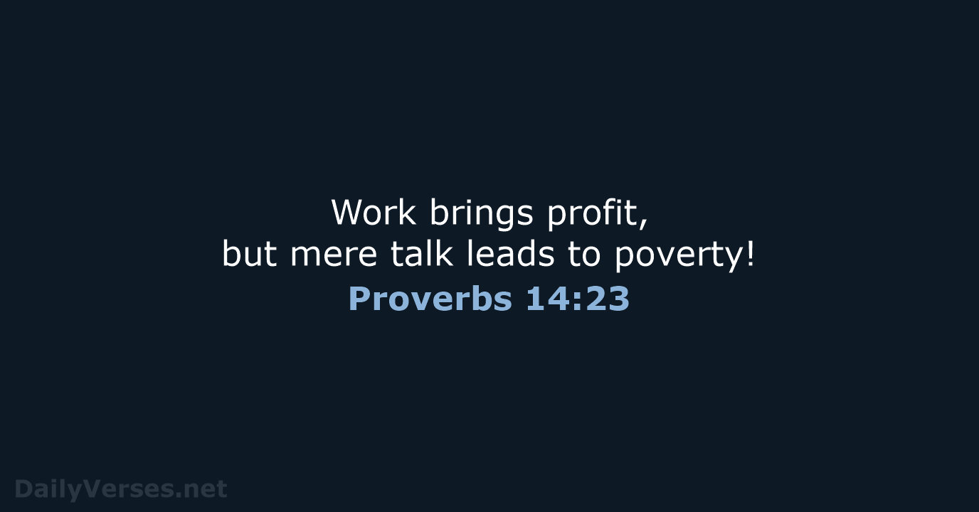 Work brings profit, but mere talk leads to poverty! Proverbs 14:23