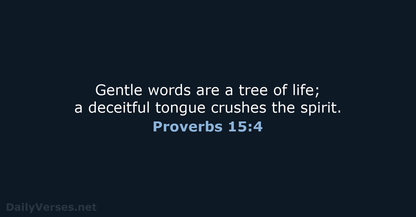 Gentle words are a tree of life; a deceitful tongue crushes the spirit. Proverbs 15:4