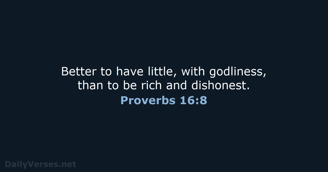 Better to have little, with godliness, than to be rich and dishonest. Proverbs 16:8