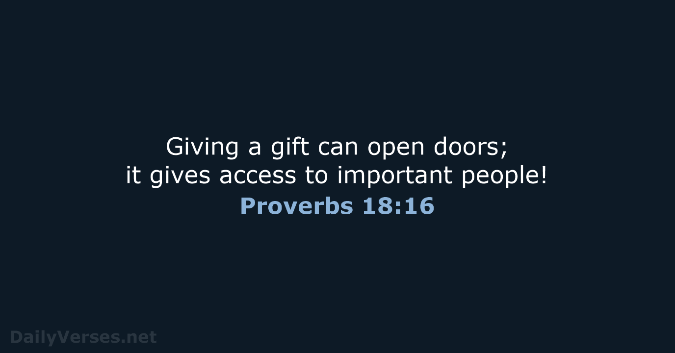 Giving a gift can open doors; it gives access to important people! Proverbs 18:16