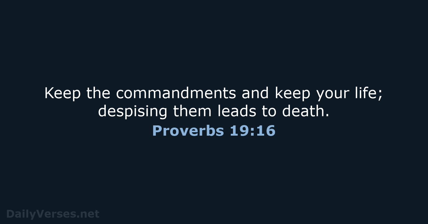 Keep the commandments and keep your life; despising them leads to death. Proverbs 19:16