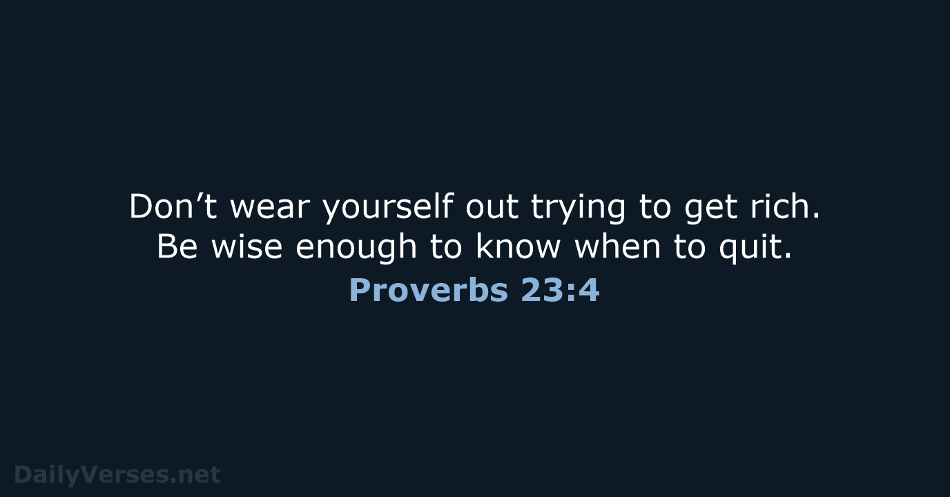 Don’t wear yourself out trying to get rich. Be wise enough to… Proverbs 23:4