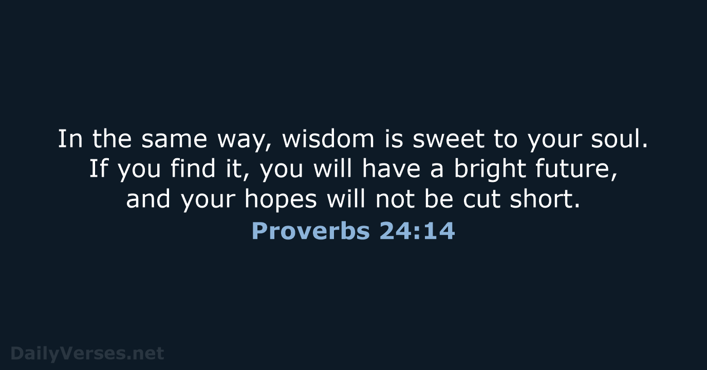 In the same way, wisdom is sweet to your soul. If you… Proverbs 24:14