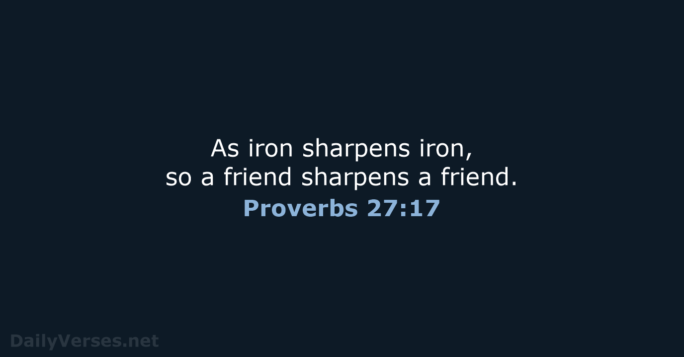 As iron sharpens iron, so a friend sharpens a friend. Proverbs 27:17