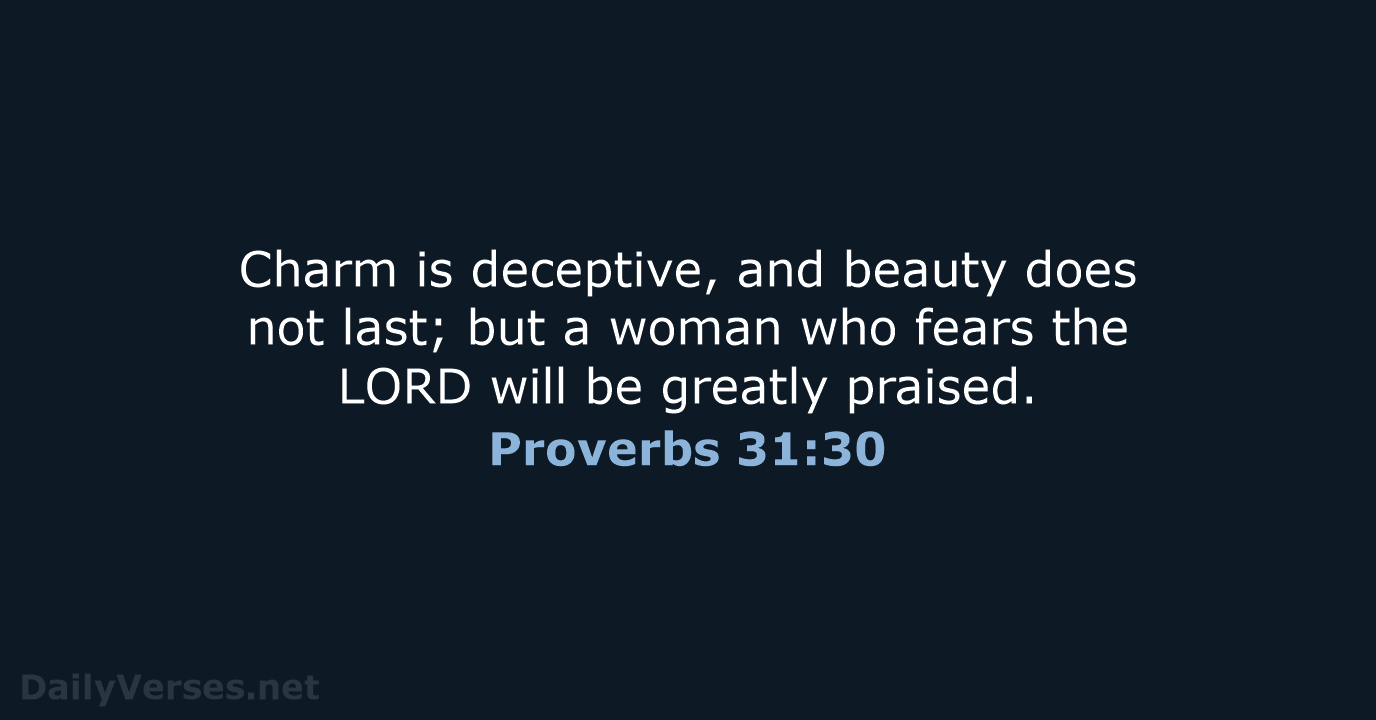 Charm is deceptive, and beauty does not last; but a woman who… Proverbs 31:30