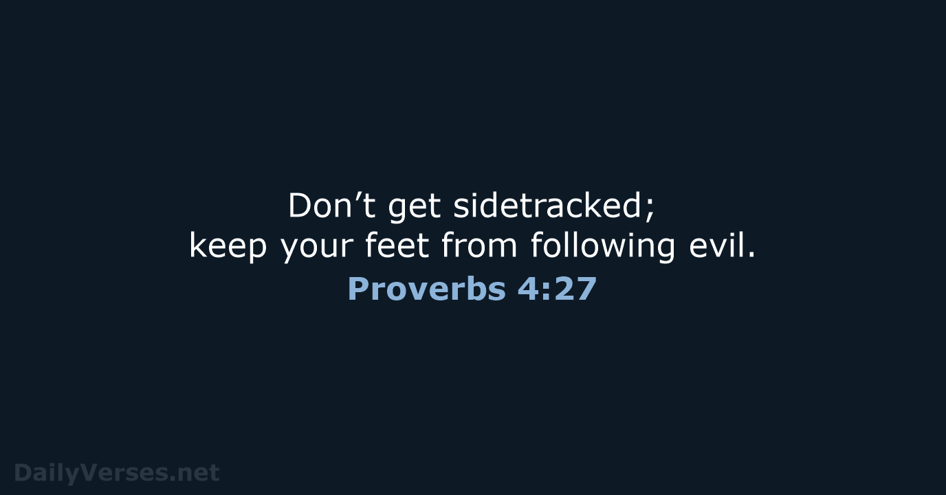 Don’t get sidetracked; keep your feet from following evil. Proverbs 4:27