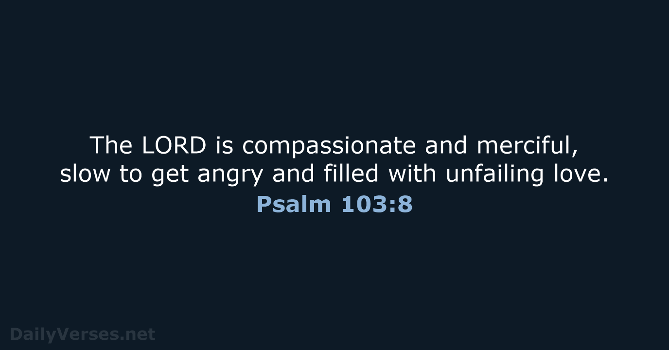 The LORD is compassionate and merciful, slow to get angry and filled… Psalm 103:8