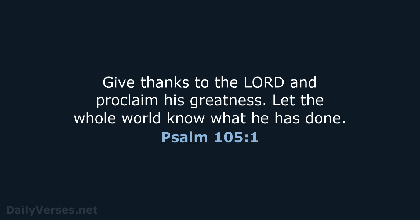 Give thanks to the LORD and proclaim his greatness. Let the whole… Psalm 105:1