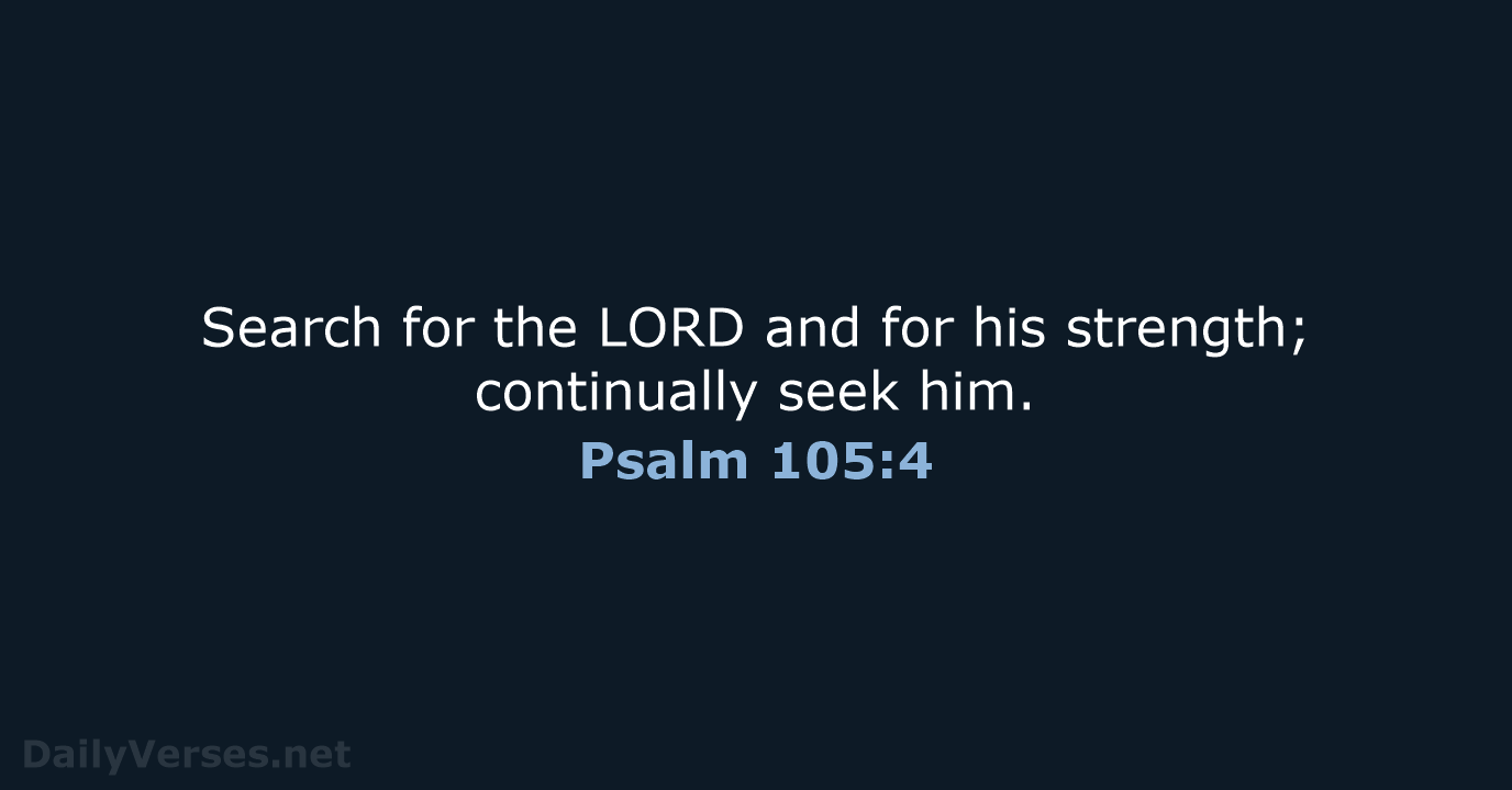Search for the LORD and for his strength; continually seek him. Psalm 105:4