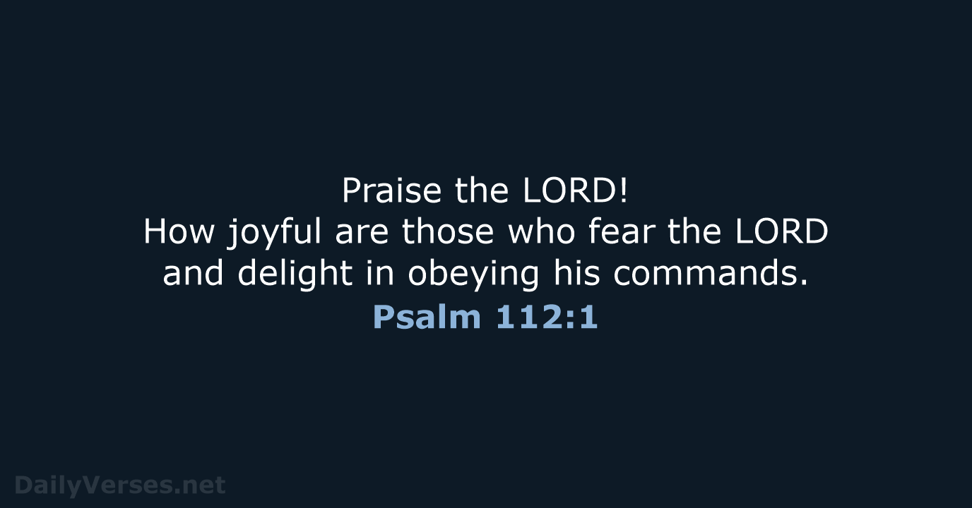 Praise the LORD! How joyful are those who fear the LORD and… Psalm 112:1