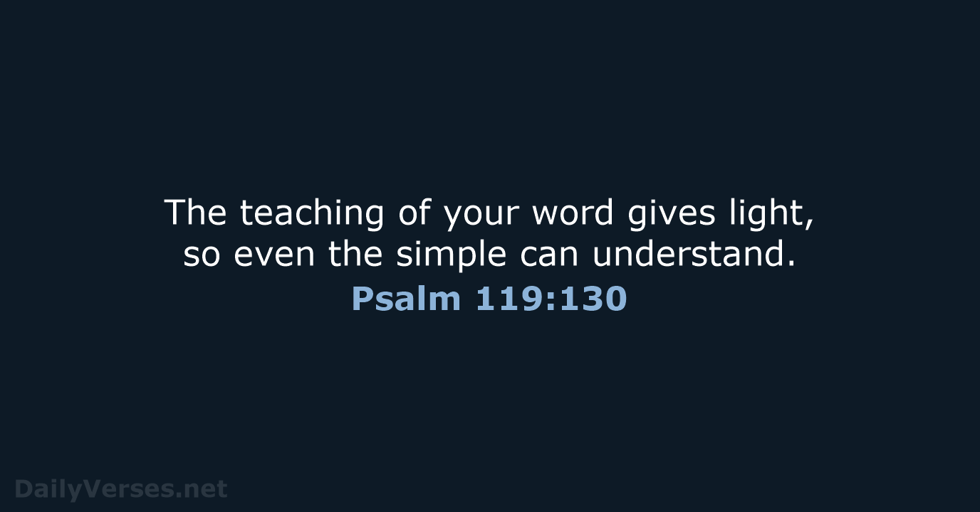 The teaching of your word gives light, so even the simple can understand. Psalm 119:130