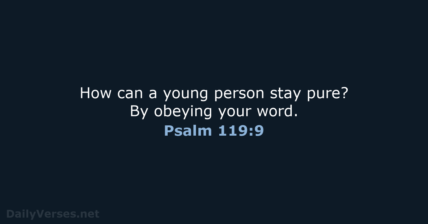 How can a young person stay pure? By obeying your word. Psalm 119:9
