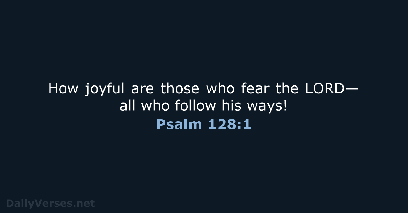 How joyful are those who fear the LORD— all who follow his ways! Psalm 128:1