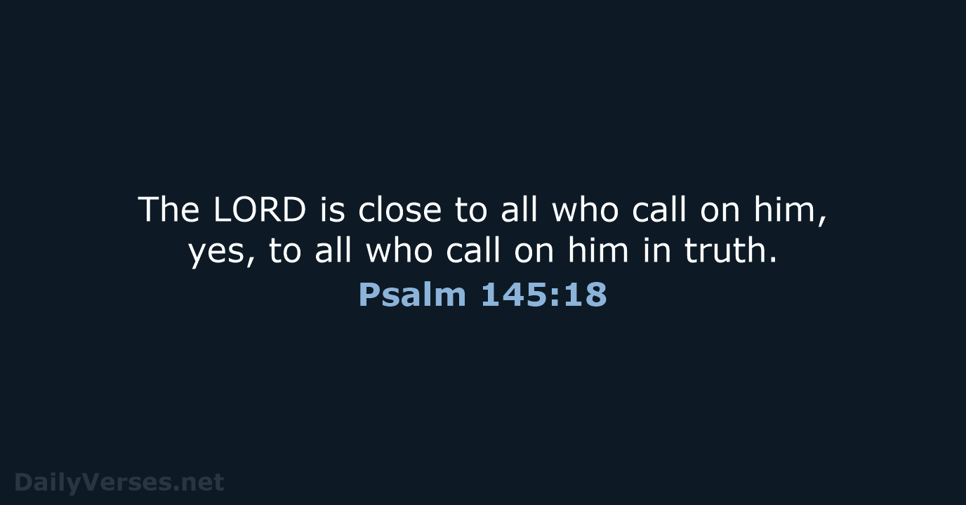 The LORD is close to all who call on him, yes, to… Psalm 145:18