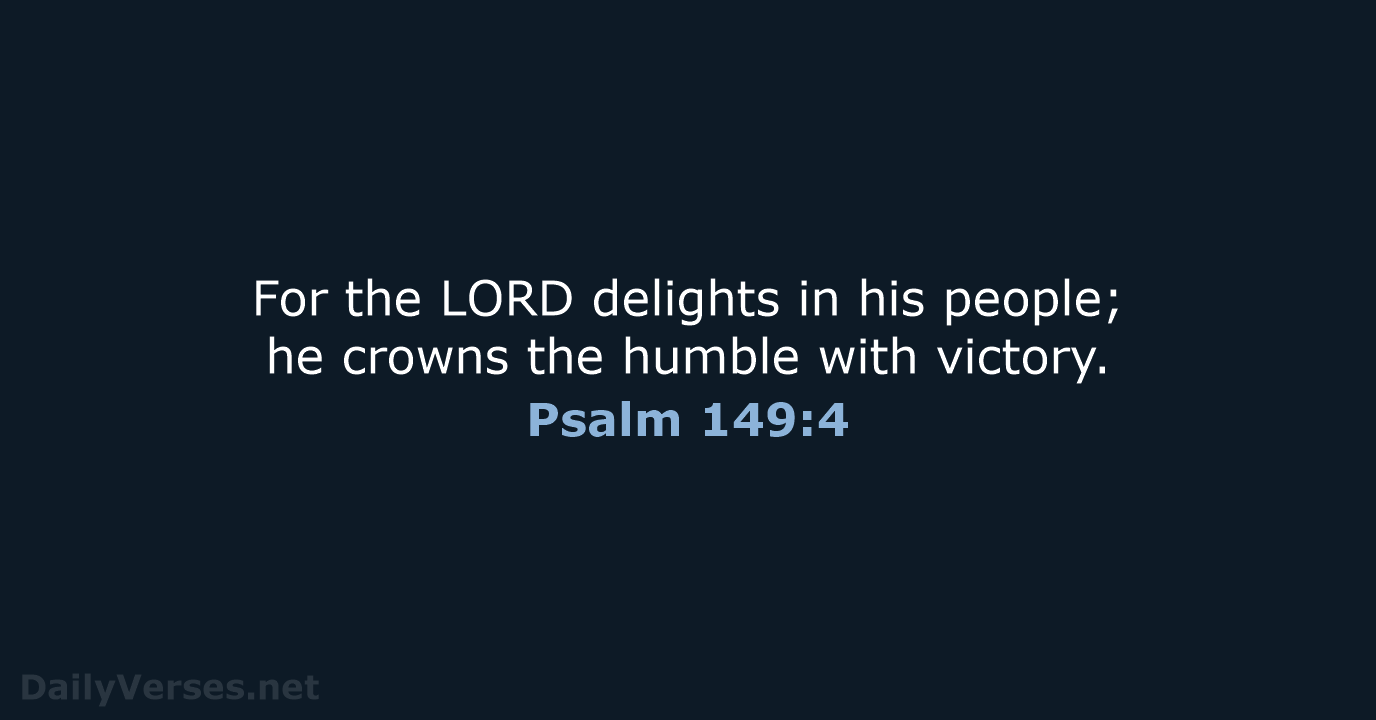 For the LORD delights in his people; he crowns the humble with victory. Psalm 149:4