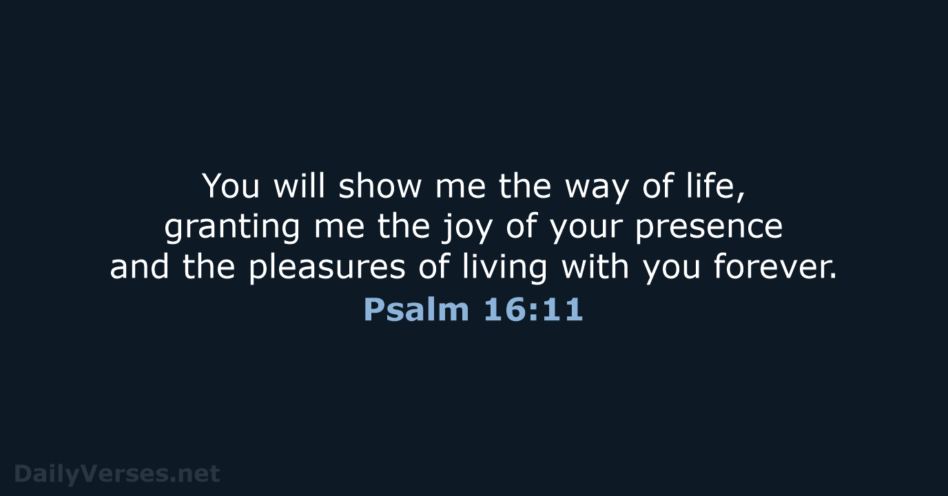 You will show me the way of life, granting me the joy… Psalm 16:11