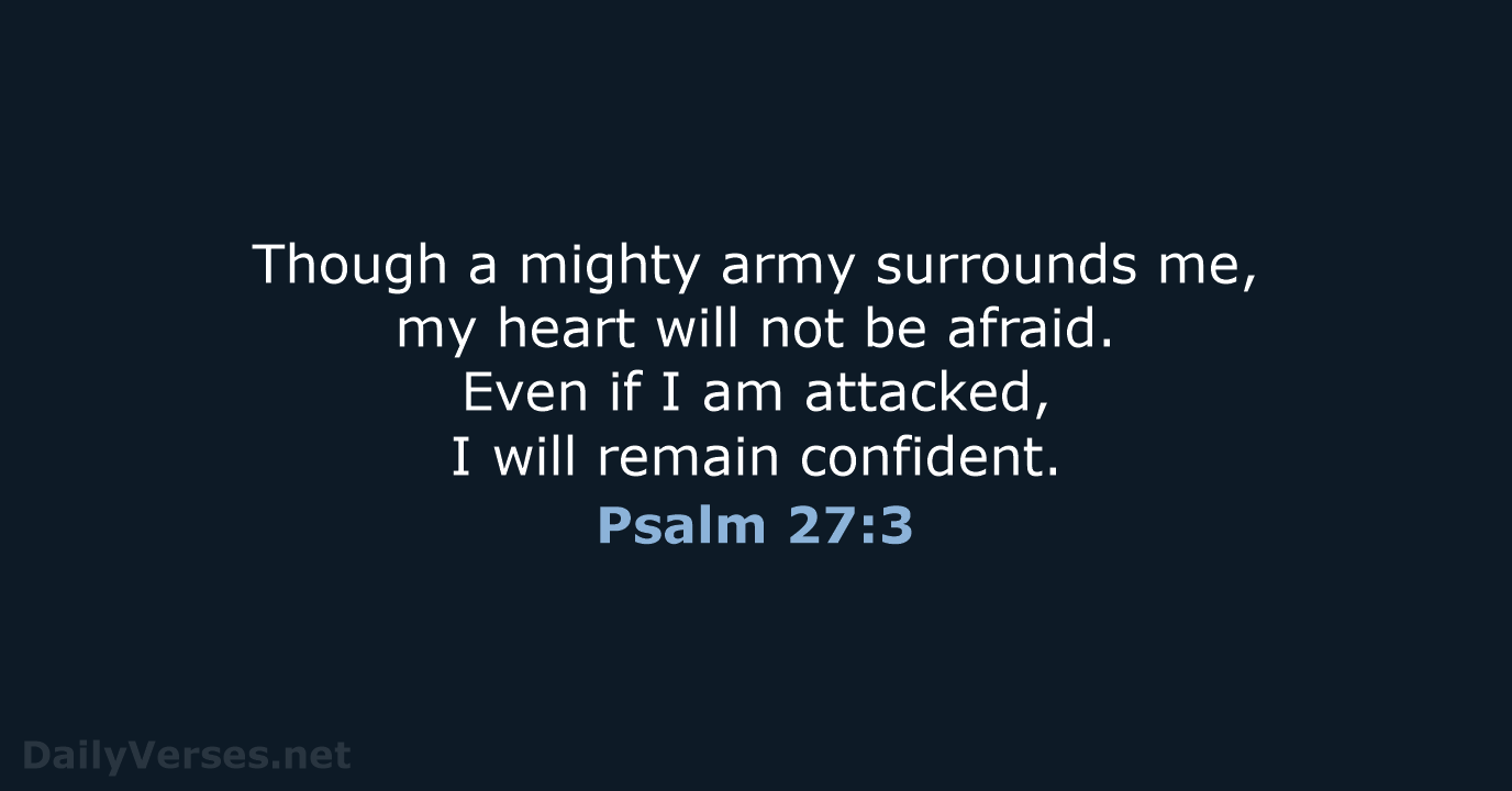 Though a mighty army surrounds me, my heart will not be afraid… Psalm 27:3