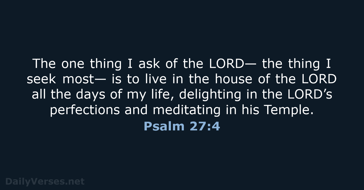 The one thing I ask of the LORD— the thing I seek… Psalm 27:4
