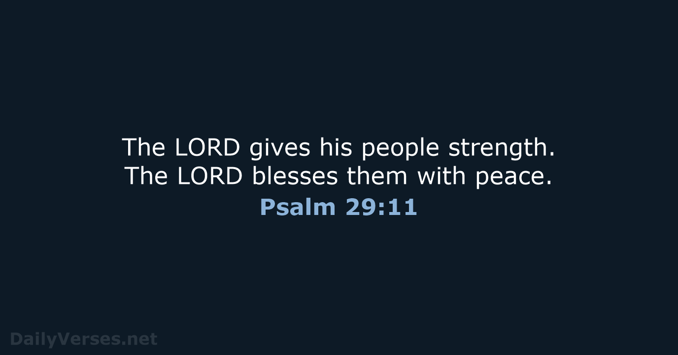 The LORD gives his people strength. The LORD blesses them with peace. Psalm 29:11