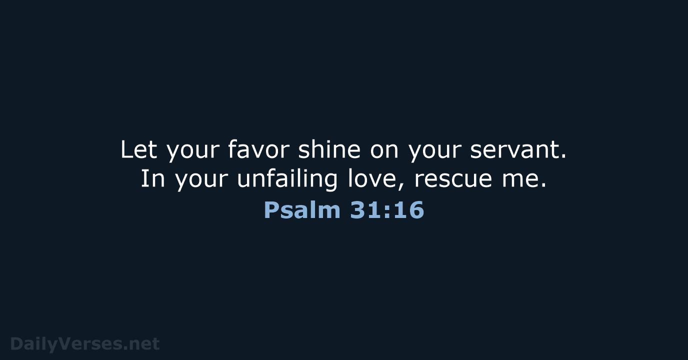 Let your favor shine on your servant. In your unfailing love, rescue me. Psalm 31:16