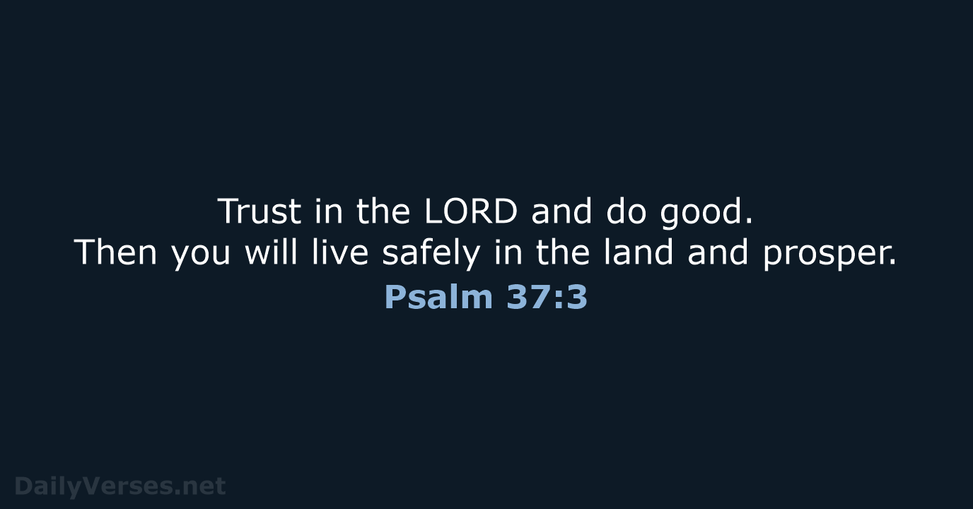 Trust in the LORD and do good. Then you will live safely… Psalm 37:3