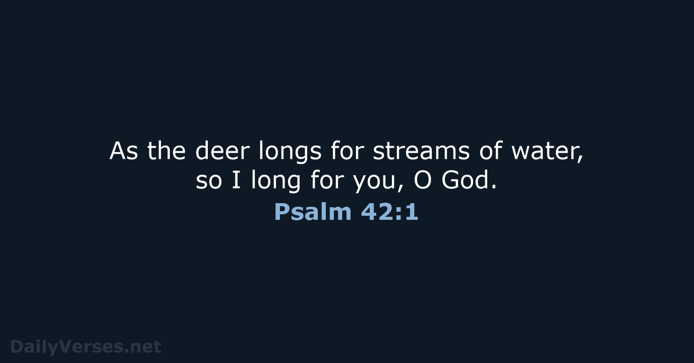 As the deer longs for streams of water, so I long for… Psalm 42:1