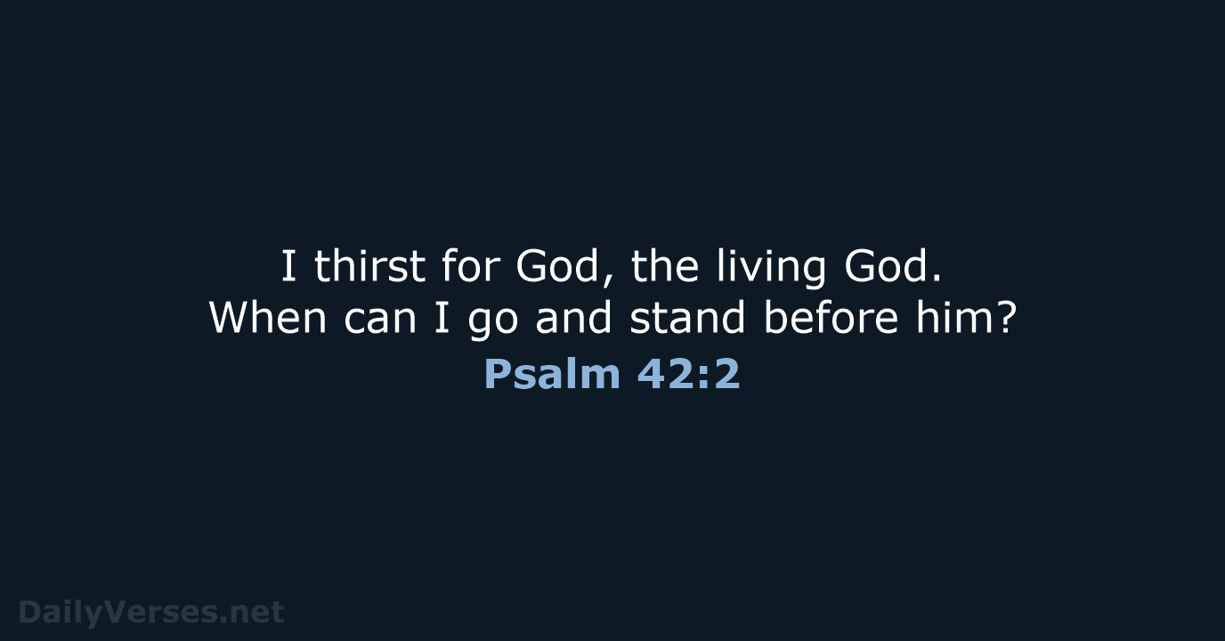 I thirst for God, the living God. When can I go and… Psalm 42:2