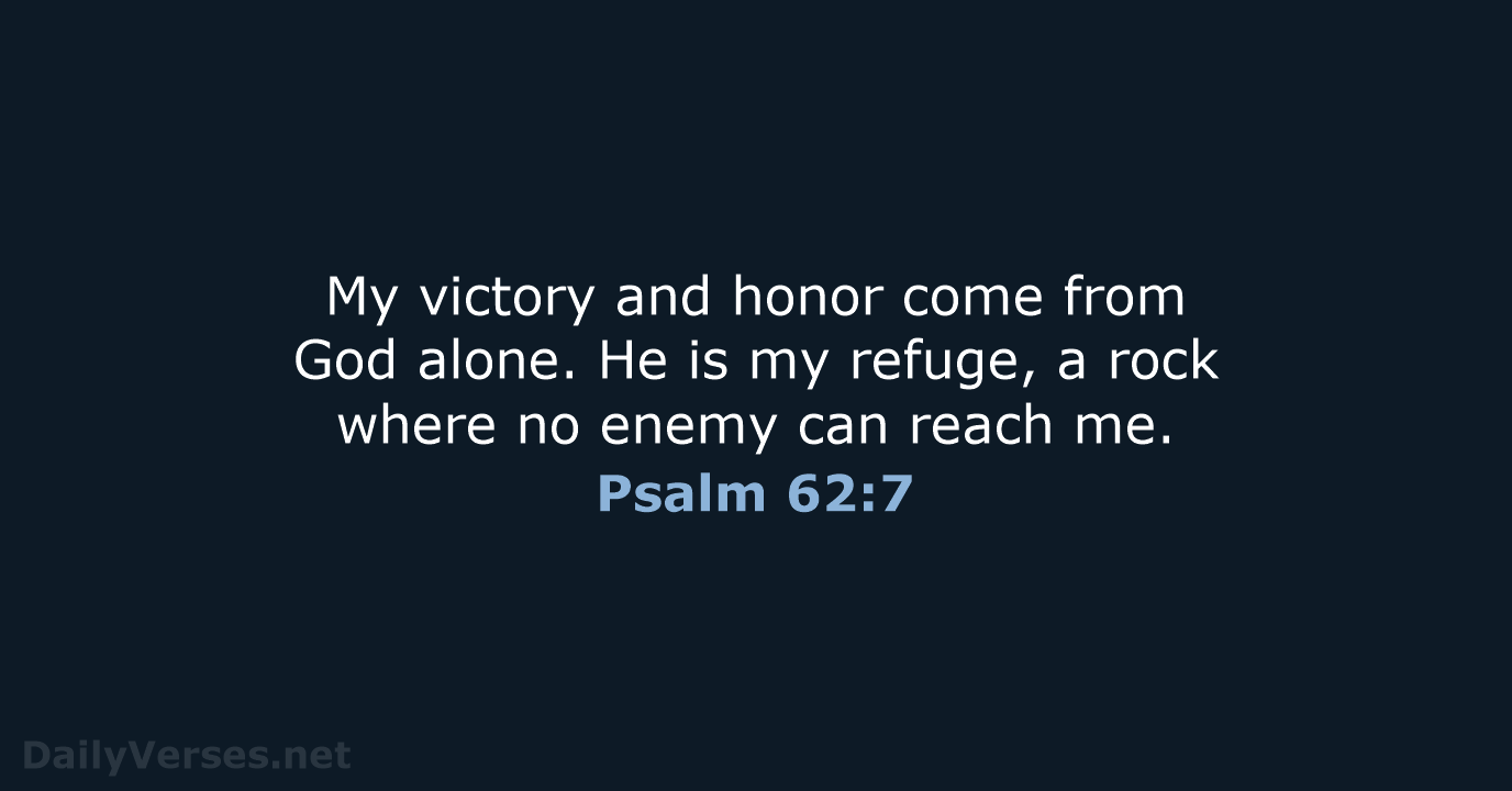 My victory and honor come from God alone. He is my refuge… Psalm 62:7
