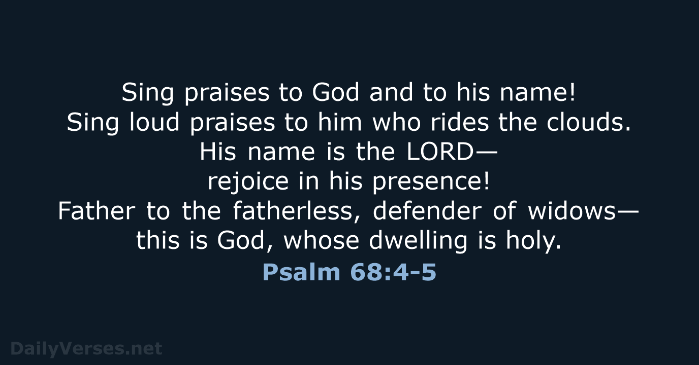 Sing praises to God and to his name! Sing loud praises to… Psalm 68:4-5