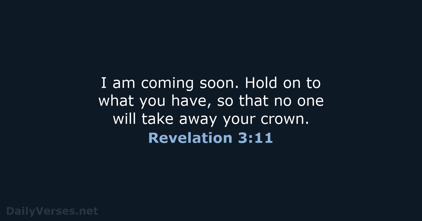 I am coming soon. Hold on to what you have, so that… Revelation 3:11