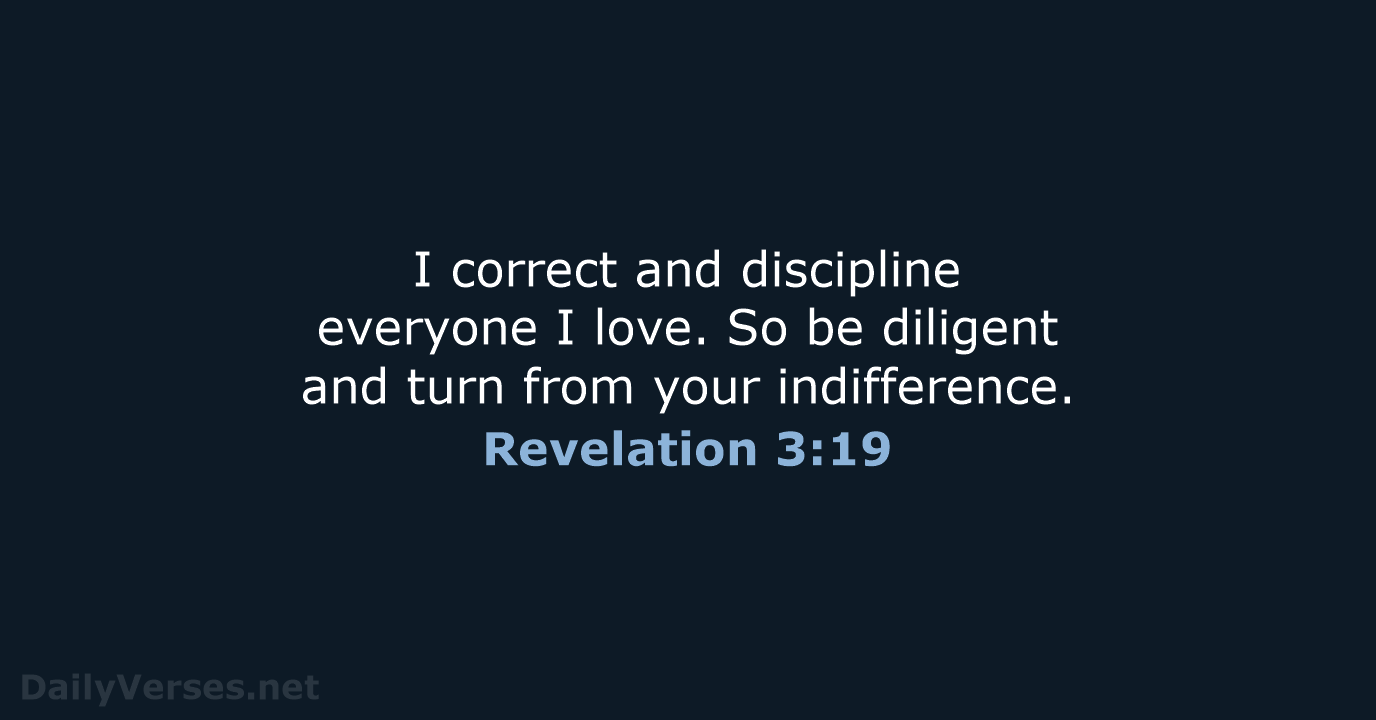 I correct and discipline everyone I love. So be diligent and turn… Revelation 3:19