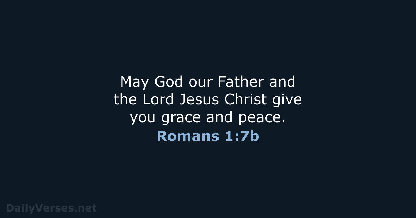May God our Father and the Lord Jesus Christ give you grace and peace. Romans 1:7b