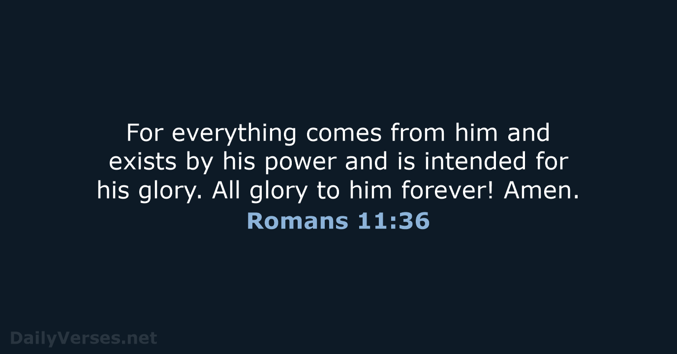 For everything comes from him and exists by his power and is… Romans 11:36