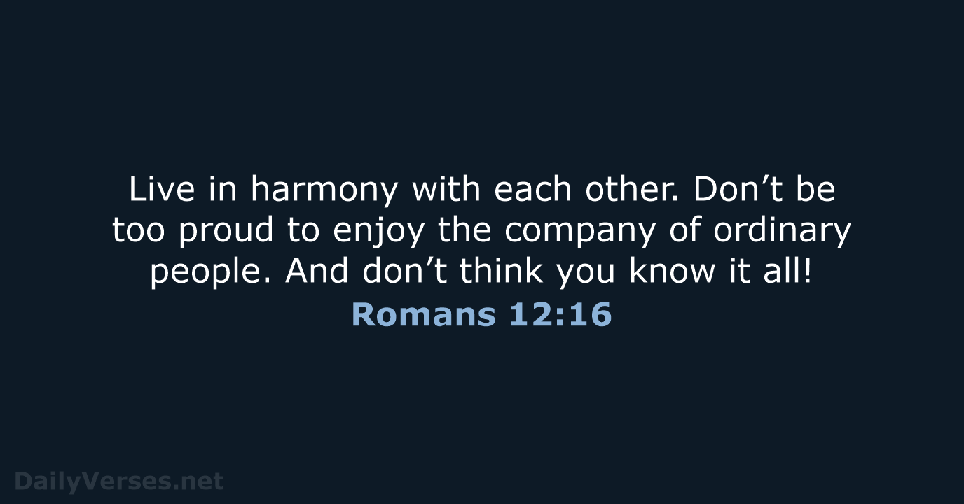 Live in harmony with each other. Don’t be too proud to enjoy… Romans 12:16