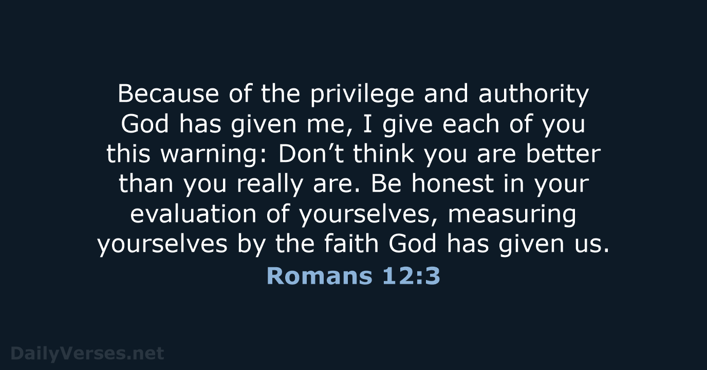 Because of the privilege and authority God has given me, I give… Romans 12:3