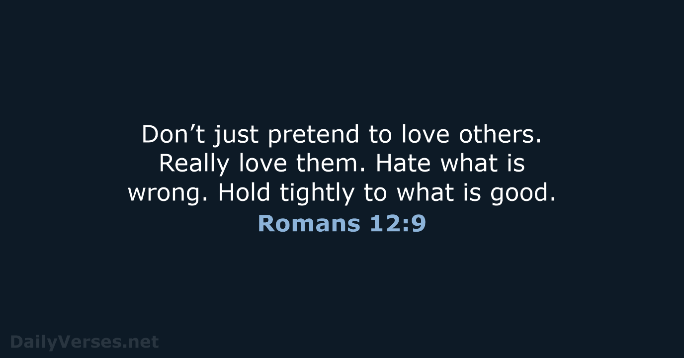 Don’t just pretend to love others. Really love them. Hate what is… Romans 12:9