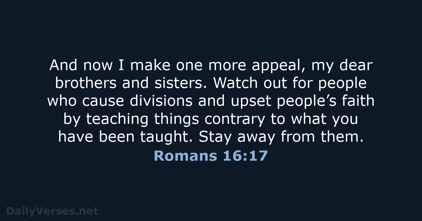 And now I make one more appeal, my dear brothers and sisters… Romans 16:17